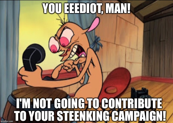 NEVER GIVE OUT YOUR NUMBER | YOU EEEDIOT, MAN! I'M NOT GOING TO CONTRIBUTE TO YOUR STEENKING CAMPAIGN! | image tagged in memes,ren and stimpy | made w/ Imgflip meme maker