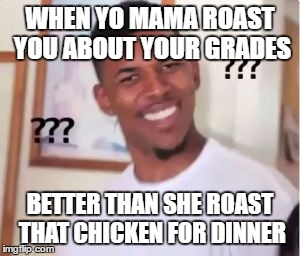 Nick Young | WHEN YO MAMA ROAST YOU ABOUT YOUR GRADES; BETTER THAN SHE ROAST THAT CHICKEN FOR DINNER | image tagged in nick young | made w/ Imgflip meme maker