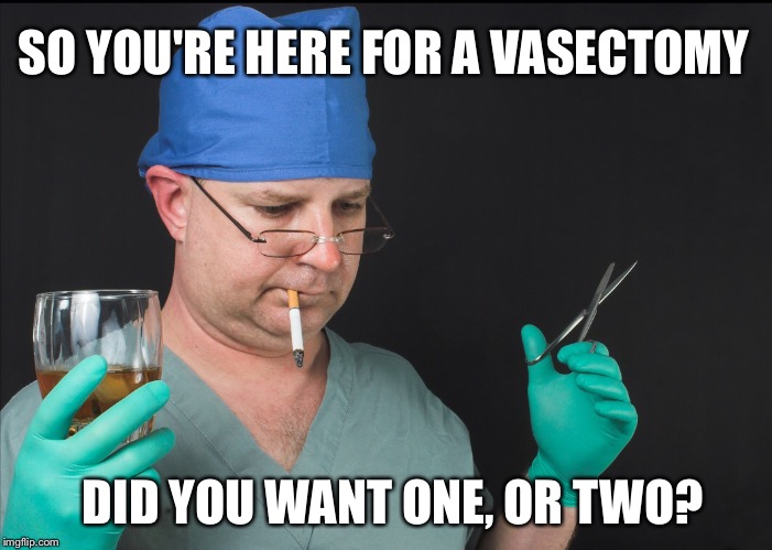 SO YOU'RE HERE FOR A VASECTOMY; DID YOU WANT ONE, OR TWO? | image tagged in doctor | made w/ Imgflip meme maker