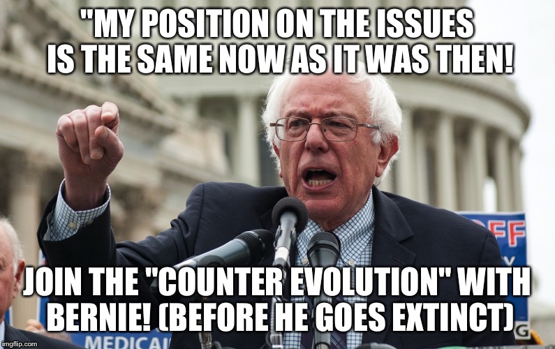THE Bernasaurus! | "MY POSITION ON THE ISSUES IS THE SAME NOW AS IT WAS THEN! JOIN THE "COUNTER EVOLUTION" WITH BERNIE! (BEFORE HE GOES EXTINCT) | image tagged in bernie sanders | made w/ Imgflip meme maker