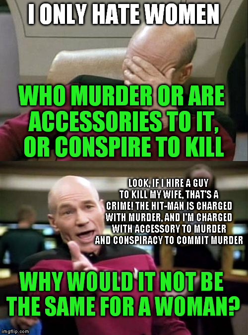 I ONLY HATE WOMEN WHO MURDER OR ARE ACCESSORIES TO IT, OR CONSPIRE TO KILL LOOK, IF I HIRE A GUY TO KILL MY WIFE, THAT'S A CRIME! THE HIT-MA | made w/ Imgflip meme maker