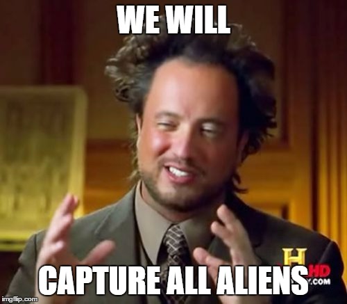 Ancient Aliens | WE WILL; CAPTURE ALL ALIENS | image tagged in memes,ancient aliens | made w/ Imgflip meme maker