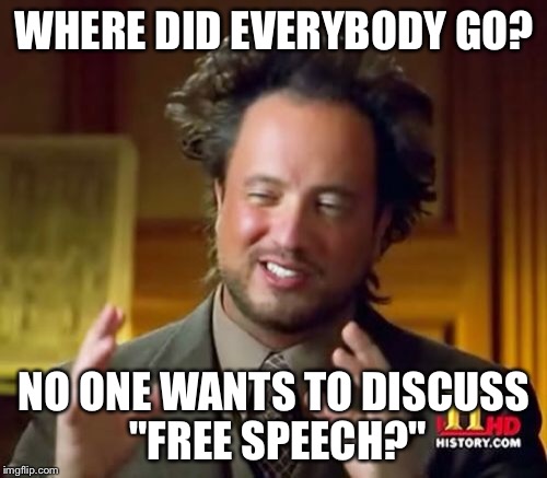 Ancient Aliens Meme | WHERE DID EVERYBODY GO? NO ONE WANTS TO DISCUSS "FREE SPEECH?" | image tagged in memes,ancient aliens | made w/ Imgflip meme maker