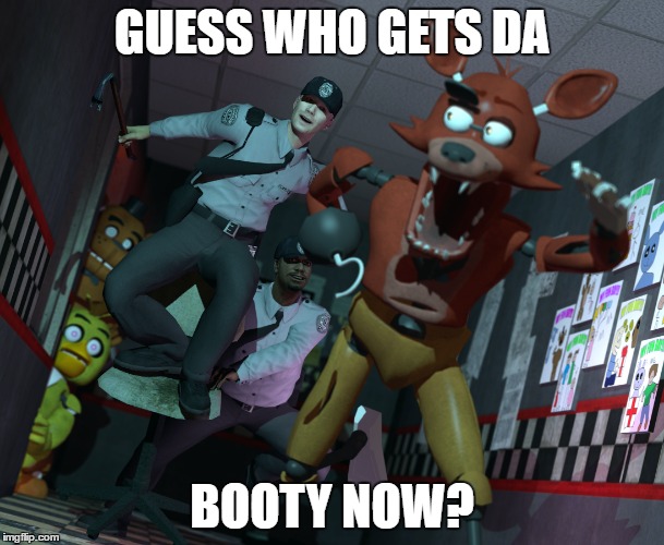 Fnaf time for booty | GUESS WHO GETS DA; BOOTY NOW? | image tagged in fnaf,booty | made w/ Imgflip meme maker
