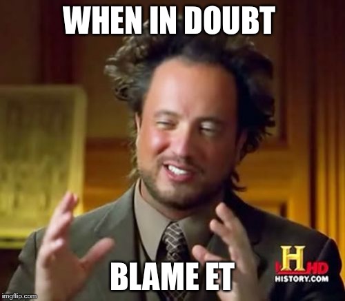 Ancient Aliens | WHEN IN DOUBT; BLAME ET | image tagged in memes,ancient aliens | made w/ Imgflip meme maker