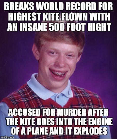 Bad Luck Brian Meme | BREAKS WORLD RECORD FOR HIGHEST KITE FLOWN WITH AN INSANE 500 FOOT HIGHT ACCUSED FOR MURDER AFTER THE KITE GOES INTO THE ENGINE OF A PLANE A | image tagged in memes,bad luck brian | made w/ Imgflip meme maker