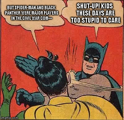 Batman Slapping Robin Meme |  BUT SPIDER-MAN AND BLACK PANTHER WERE MAJOR PLAYERS IN THE CIVIL WAR COM---; SHUT-UP! KIDS THESE DAYS ARE TOO STUPID TO CARE | image tagged in memes,batman slapping robin | made w/ Imgflip meme maker