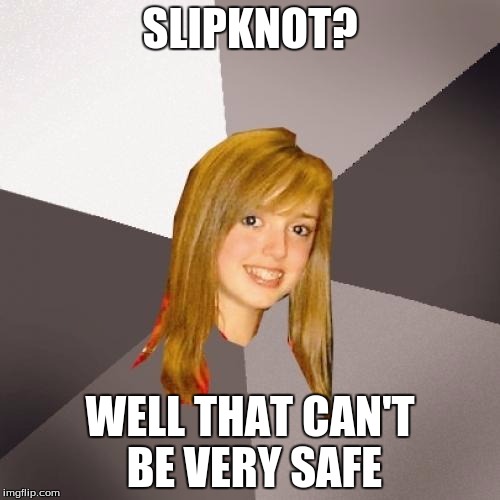 Musically Oblivious 8th Grader Meme | SLIPKNOT? WELL THAT CAN'T BE VERY SAFE | image tagged in memes,musically oblivious 8th grader | made w/ Imgflip meme maker