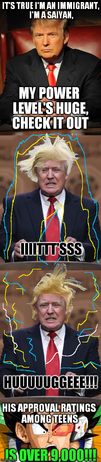 Trump N Ball Z | IT'S TRUE I'M AN IMMIGRANT, I'M A SAIYAN, MY POWER LEVEL'S HUGE, CHECK IT OUT; IIIITTT'SSS; HUUUUUGGEEE!!! HIS APPROVAL RATINGS AMONG TEENS; IS OVER 9,000!!! | image tagged in memes,donald trump,dragon ball z,vegeta over 9000 | made w/ Imgflip meme maker