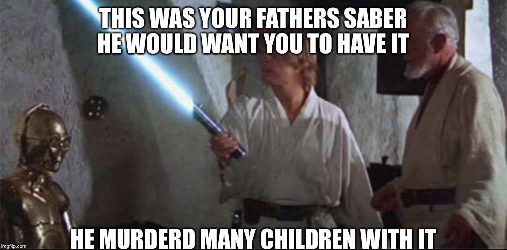 THIS WAS YOUR FATHERS SABER HE WOULD WANT YOU TO HAVE IT; HE MURDERD MANY CHILDREN WITH IT | image tagged in memes | made w/ Imgflip meme maker