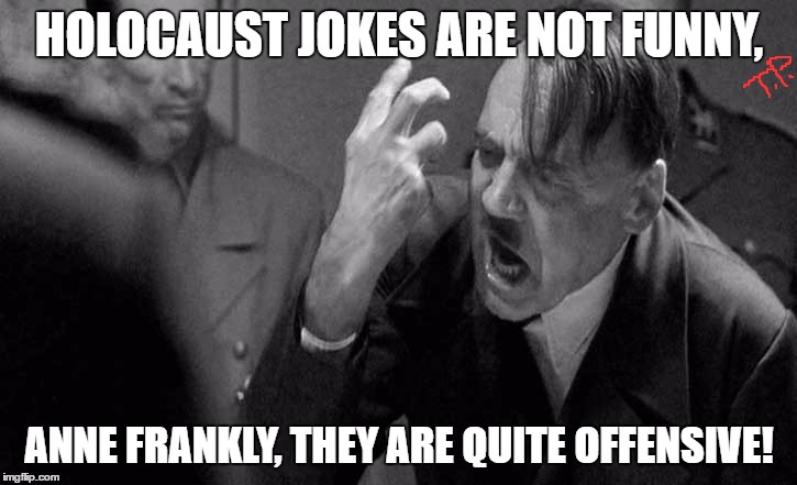 holocaust/Anne Frankly | HOLOCAUST JOKES ARE NOT FUNNY, ANNE FRANKLY, THEY ARE QUITE OFFENSIVE! | image tagged in hitler,funny,original meme,memes | made w/ Imgflip meme maker