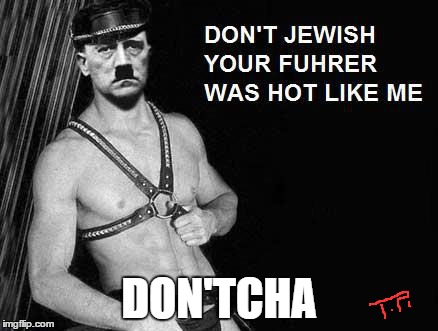 don'tcha | DON'TCHA | image tagged in hitler,meme,funny,jewish,funny meme,controversial | made w/ Imgflip meme maker