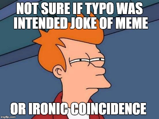 Futurama Fry Meme | NOT SURE IF TYPO WAS INTENDED JOKE OF MEME OR IRONIC COINCIDENCE | image tagged in memes,futurama fry | made w/ Imgflip meme maker