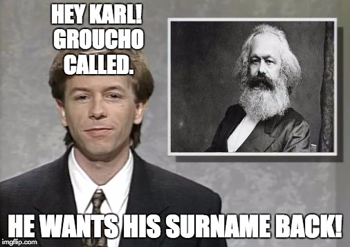 David Spade: Hollywood Minute | HEY KARL! GROUCHO CALLED. HE WANTS HIS SURNAME BACK! | image tagged in david spade hollywood minute,karl marx | made w/ Imgflip meme maker