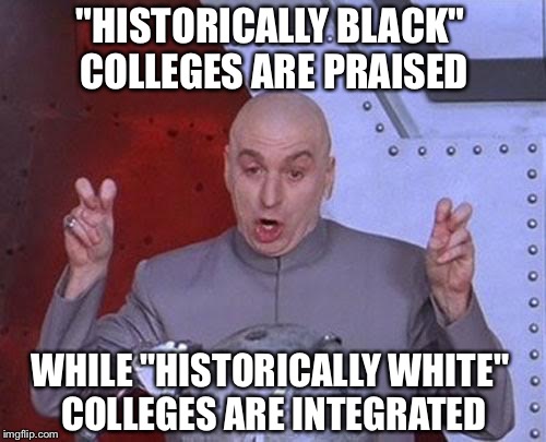 Obama was key note speaker at Howard U's graduation. Praised its black traditions. I wonder if he'd praise a "white" school.  | "HISTORICALLY BLACK" COLLEGES ARE PRAISED; WHILE "HISTORICALLY WHITE" COLLEGES ARE INTEGRATED | image tagged in memes,dr evil laser,obama,president obama,barack obama,obama smoking | made w/ Imgflip meme maker