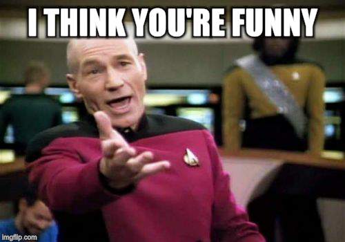 Picard Wtf Meme | I THINK YOU'RE FUNNY | image tagged in memes,picard wtf | made w/ Imgflip meme maker