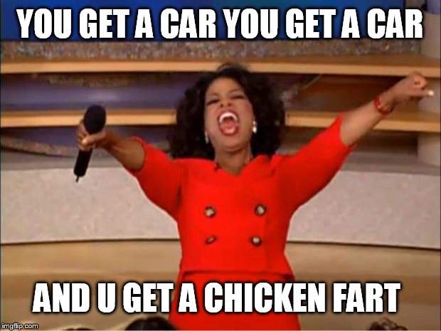 Oprah You Get A | YOU GET A CAR
YOU GET A CAR; AND U GET A CHICKEN FART | image tagged in memes,oprah you get a | made w/ Imgflip meme maker