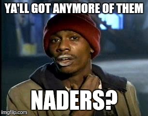 Y'all Got Any More Of That | YA'LL GOT ANYMORE OF THEM; NADERS? | image tagged in memes,yall got any more of | made w/ Imgflip meme maker