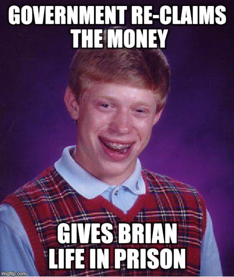 Bad Luck Brian Meme | GOVERNMENT RE-CLAIMS THE MONEY GIVES BRIAN LIFE IN PRISON | image tagged in memes,bad luck brian | made w/ Imgflip meme maker