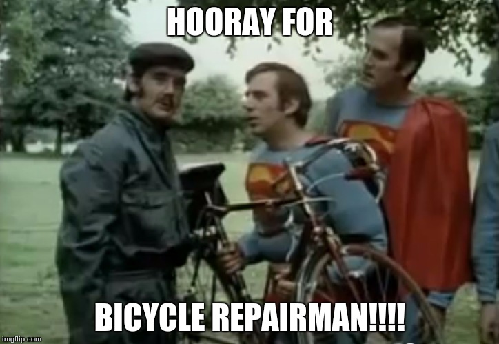 HOORAY FOR BICYCLE REPAIRMAN!!!! | image tagged in repairman | made w/ Imgflip meme maker