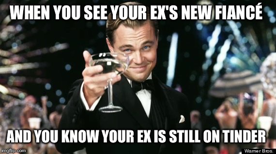 Tinder  |  WHEN YOU SEE YOUR EX'S NEW FIANCÉ; AND YOU KNOW YOUR EX IS STILL ON TINDER | image tagged in tinder,ex wife | made w/ Imgflip meme maker