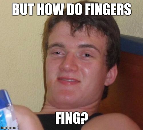 10 Guy Meme | BUT HOW DO FINGERS FING? | image tagged in memes,10 guy | made w/ Imgflip meme maker