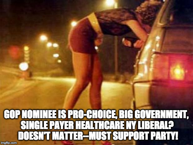 Prostitute | GOP NOMINEE IS PRO-CHOICE, BIG GOVERNMENT, SINGLE PAYER HEALTHCARE NY LIBERAL?  DOESN'T MATTER--MUST SUPPORT PARTY! | image tagged in prostitute | made w/ Imgflip meme maker