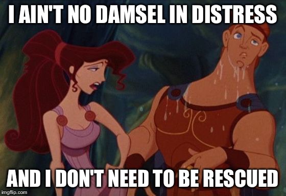 Damsel in distress | I AIN'T NO DAMSEL IN DISTRESS; AND I DON'T NEED TO BE RESCUED | image tagged in damsel in distress | made w/ Imgflip meme maker