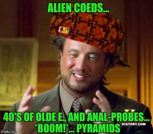 Scumbag-Aliens-Guy explains the Pyramids... | ALIEN COEDS... 40'S OF OLDE E., AND ANAL-PROBES... *BOOM!*... PYRAMIDS | image tagged in ancient aliens guy,scumbag hat,equi-bean-ium,boom | made w/ Imgflip meme maker