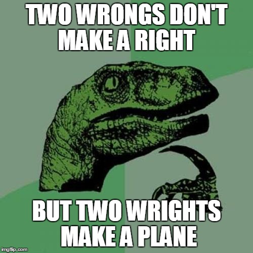Philosoraptor | TWO WRONGS DON'T MAKE A RIGHT; BUT TWO WRIGHTS MAKE A PLANE | image tagged in memes,philosoraptor | made w/ Imgflip meme maker
