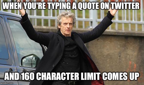 WHEN YOU'RE TYPING A QUOTE ON TWITTER; AND 160 CHARACTER LIMIT COMES UP | image tagged in doctor who,peter capaldi | made w/ Imgflip meme maker