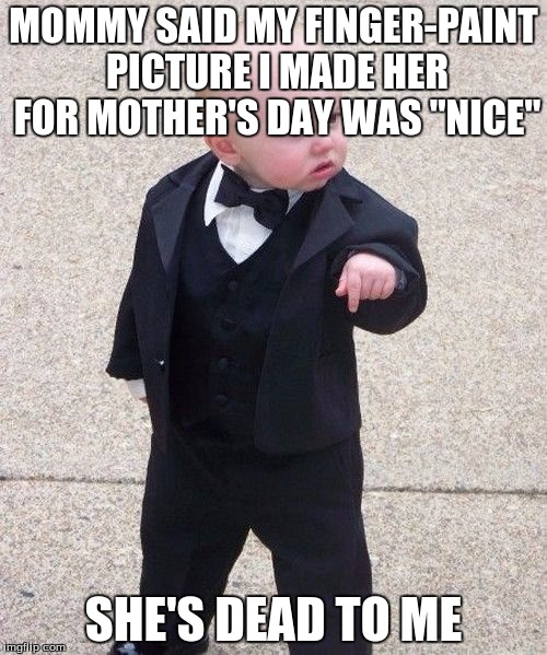 When you put a lot of hard work and effort on a Mother's Day gift. "Nice" is not enough. | MOMMY SAID MY FINGER-PAINT PICTURE I MADE HER FOR MOTHER'S DAY WAS "NICE"; SHE'S DEAD TO ME | image tagged in memes,baby godfather,mother's day,gift,picture | made w/ Imgflip meme maker