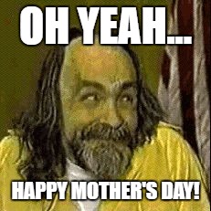 OH YEAH... HAPPY MOTHER'S DAY! | image tagged in mothersday | made w/ Imgflip meme maker