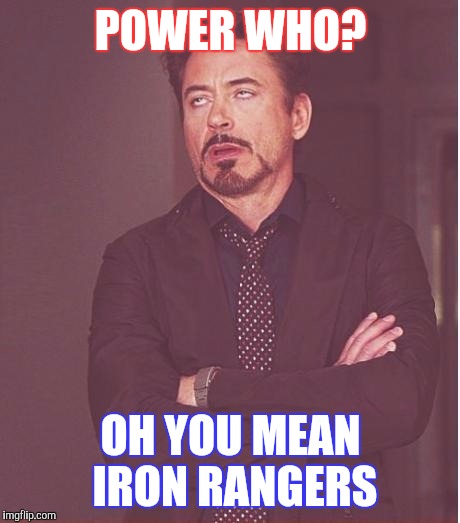 Face You Make Robert Downey Jr | POWER WHO? OH YOU MEAN IRON RANGERS | image tagged in memes,face you make robert downey jr | made w/ Imgflip meme maker