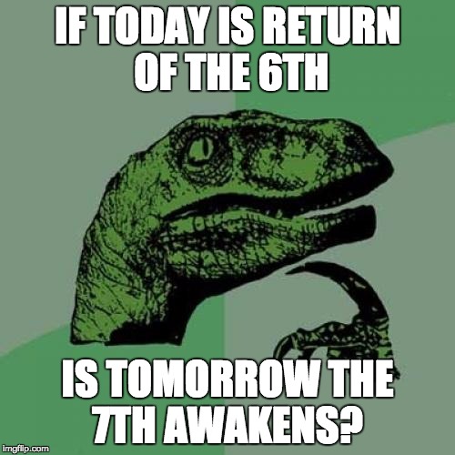 Philosoraptor | IF TODAY IS RETURN OF THE 6TH; IS TOMORROW THE 7TH AWAKENS? | image tagged in memes,philosoraptor | made w/ Imgflip meme maker