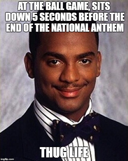 Carlton disrespect the country. | AT THE BALL GAME, SITS DOWN 5 SECONDS BEFORE THE END OF THE NATIONAL ANTHEM; THUG LIFE | image tagged in carlton banks thug life,baseball,national anthem | made w/ Imgflip meme maker