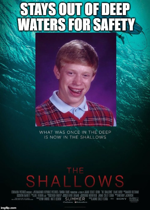 Bad Luck Brian Shallows Poster | STAYS OUT OF DEEP WATERS FOR SAFETY | image tagged in bad luck brian,swimming,the shallows,horror,shark attack,safety | made w/ Imgflip meme maker