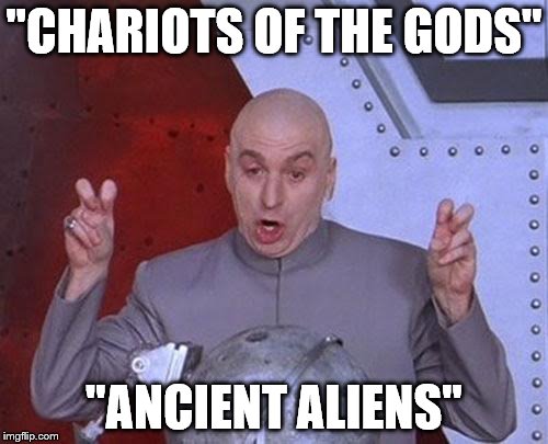 ANCIENT ALIENS  | ''CHARIOTS OF THE GODS''; ''ANCIENT ALIENS'' | image tagged in memes,dr evil laser | made w/ Imgflip meme maker
