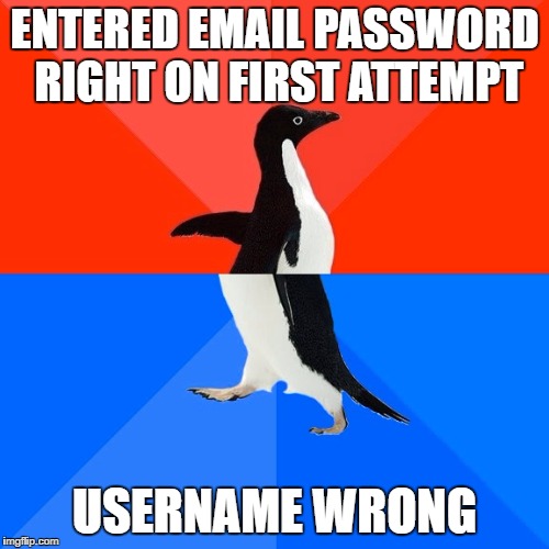 Socially Awesome Awkward Penguin | ENTERED EMAIL PASSWORD RIGHT ON FIRST ATTEMPT; USERNAME WRONG | image tagged in memes,socially awesome awkward penguin | made w/ Imgflip meme maker