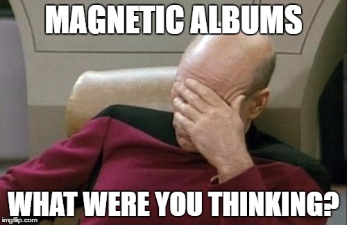 Captain Picard Facepalm Meme | MAGNETIC ALBUMS; WHAT WERE YOU THINKING? | image tagged in memes,captain picard facepalm | made w/ Imgflip meme maker