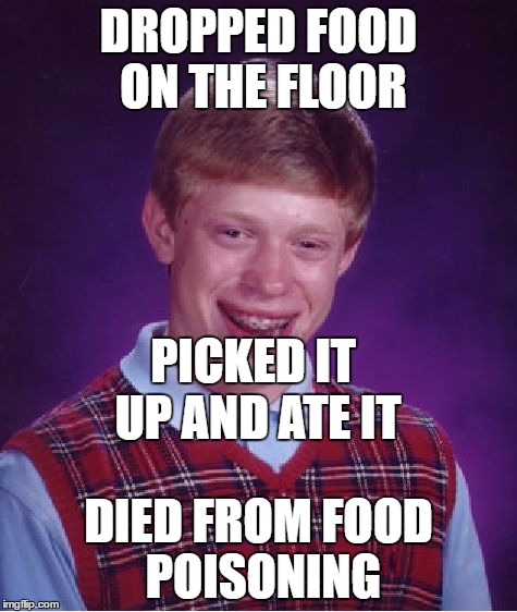 Bad Luck Brian Meme | DROPPED FOOD ON THE FLOOR DIED FROM FOOD POISONING PICKED IT UP AND ATE IT | image tagged in memes,bad luck brian | made w/ Imgflip meme maker