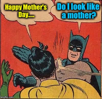 Happy Mothers Day to all of the ImgFlip Mothers!  Hmmmm...ImgFlip Mothers....God help them..... | Happy Mother's Day..... Do I look like a mother? | image tagged in memes,batman slapping robin | made w/ Imgflip meme maker