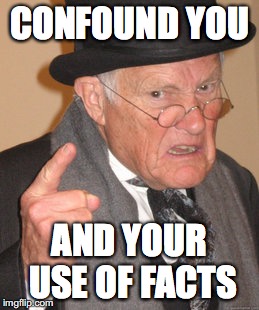 Cnfound you | CONFOUND YOU; AND YOUR USE OF FACTS | image tagged in memes,back in my day | made w/ Imgflip meme maker