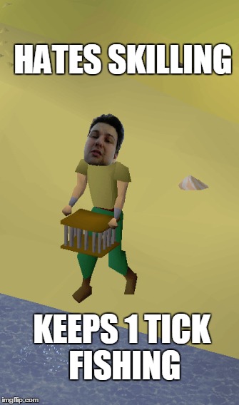 HATES SKILLING; KEEPS 1 TICK FISHING | made w/ Imgflip meme maker