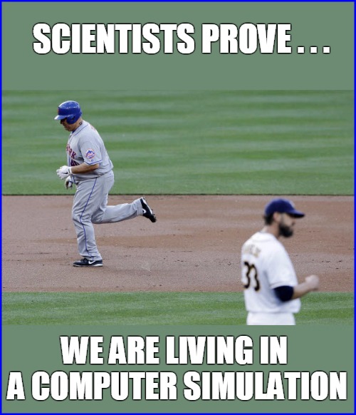 Scientists Prove We Are Living in a Computer Simulation | SCIENTISTS PROVE . . . WE ARE LIVING IN A COMPUTER SIMULATION | image tagged in mlb,mets,bigsexy | made w/ Imgflip meme maker