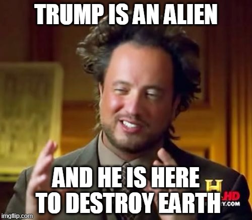 The Truth | TRUMP IS AN ALIEN; AND HE IS HERE TO DESTROY EARTH | image tagged in memes,ancient aliens,trump | made w/ Imgflip meme maker