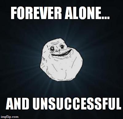 AND UNSUCCESSFUL FOREVER ALONE... | made w/ Imgflip meme maker