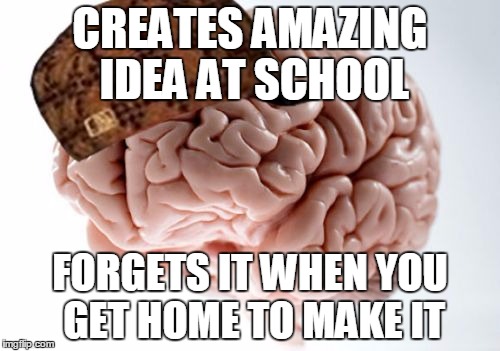 Scumbag Brain | CREATES AMAZING IDEA AT SCHOOL; FORGETS IT WHEN YOU GET HOME TO MAKE IT | image tagged in memes,scumbag brain | made w/ Imgflip meme maker