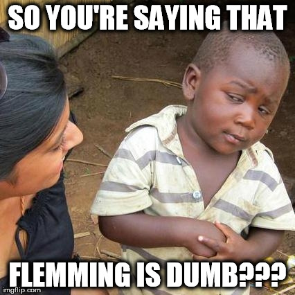 Third World Skeptical Kid | SO YOU'RE SAYING THAT; FLEMMING IS DUMB??? | image tagged in memes,third world skeptical kid | made w/ Imgflip meme maker