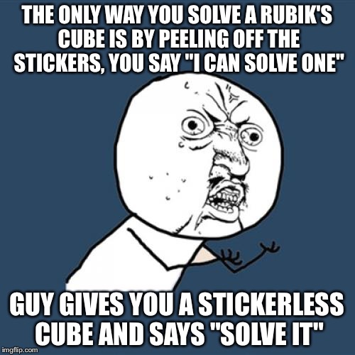 really? (Cubing meme) | THE ONLY WAY YOU SOLVE A RUBIK'S CUBE IS BY PEELING OFF THE STICKERS, YOU SAY "I CAN SOLVE ONE"; GUY GIVES YOU A STICKERLESS CUBE AND SAYS "SOLVE IT" | image tagged in oh god why | made w/ Imgflip meme maker